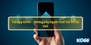 Tai-App-KO66-Huong-Dan-Nguoi-Choi-Tai-Ve-Chi-Tiet
